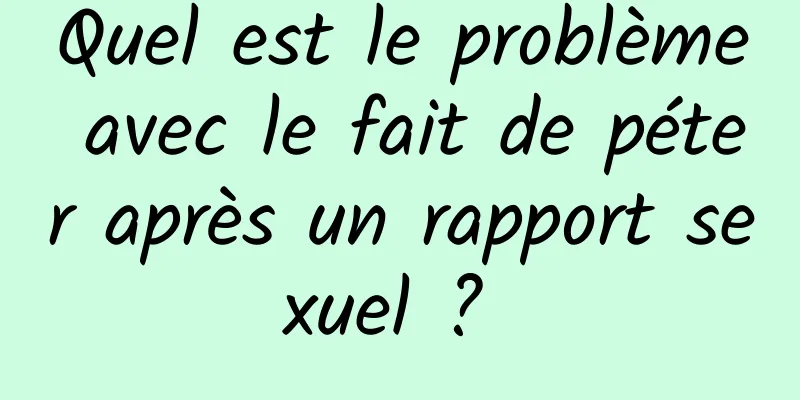 Quel est le problème avec le fait de péter après un rapport sexuel ? 