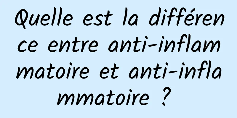 Quelle est la différence entre anti-inflammatoire et anti-inflammatoire ? 