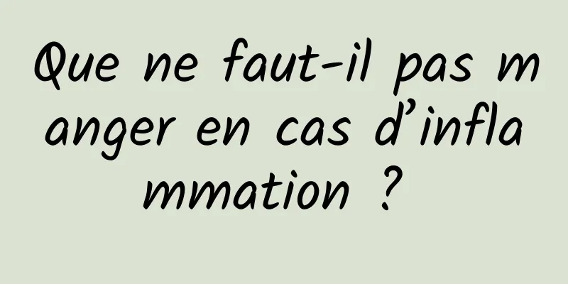 Que ne faut-il pas manger en cas d’inflammation ? 