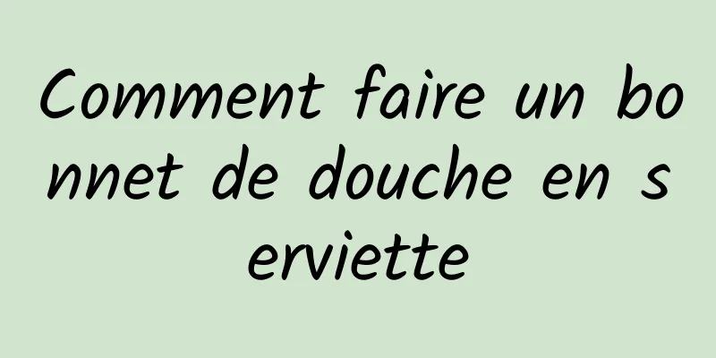 Comment faire un bonnet de douche en serviette