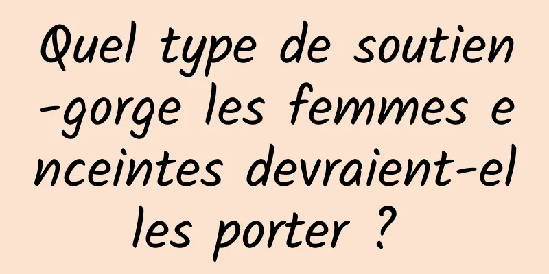 Quel type de soutien-gorge les femmes enceintes devraient-elles porter ? 