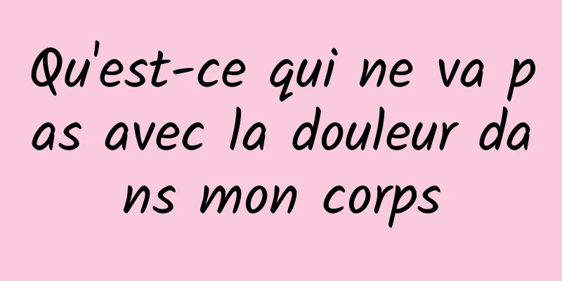 Qu'est-ce qui ne va pas avec la douleur dans mon corps