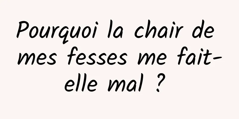 Pourquoi la chair de mes fesses me fait-elle mal ? 