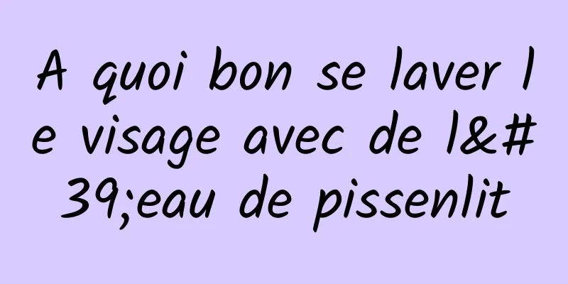 A quoi bon se laver le visage avec de l'eau de pissenlit