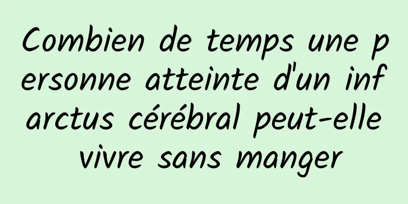Combien de temps une personne atteinte d'un infarctus cérébral peut-elle vivre sans manger
