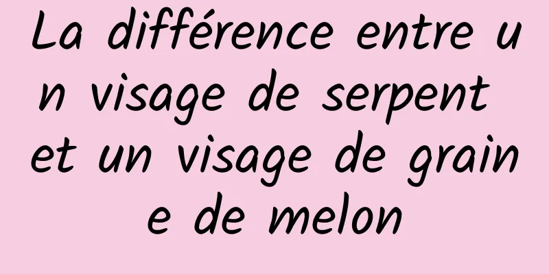 La différence entre un visage de serpent et un visage de graine de melon