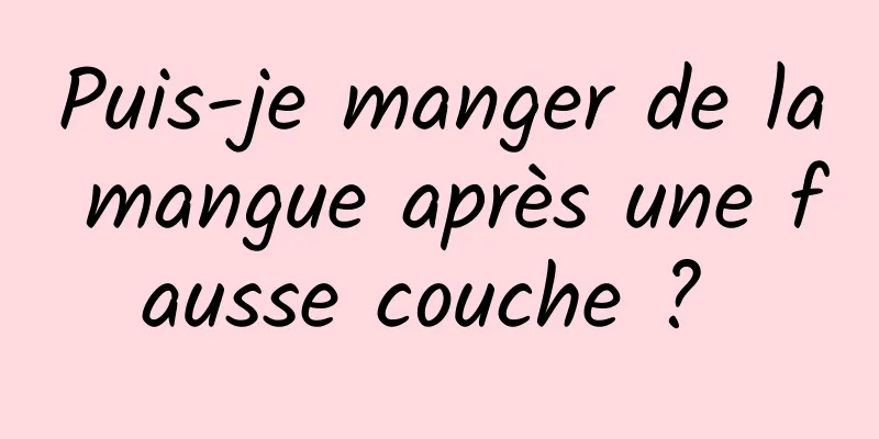 Puis-je manger de la mangue après une fausse couche ? 