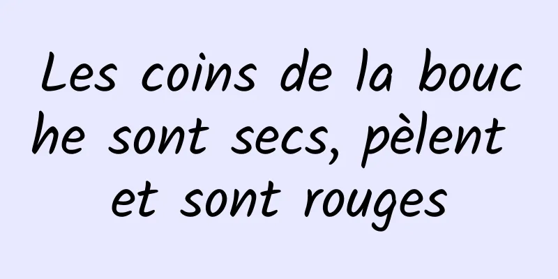Les coins de la bouche sont secs, pèlent et sont rouges