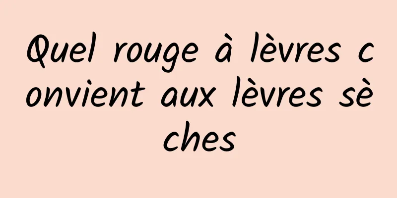 Quel rouge à lèvres convient aux lèvres sèches