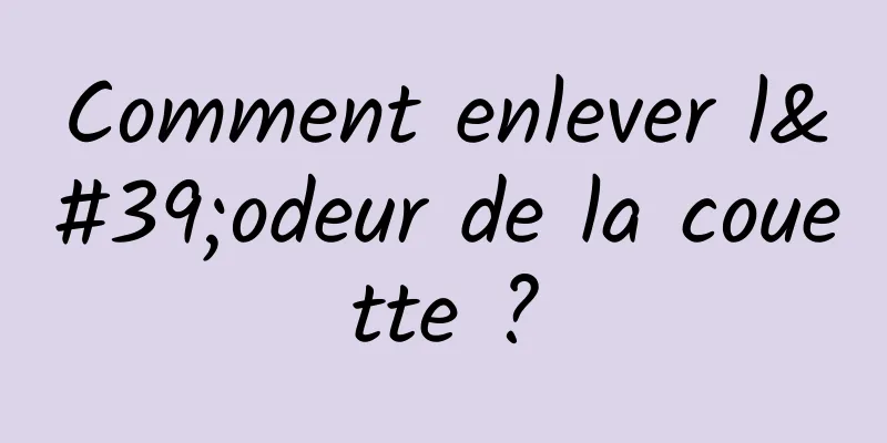Comment enlever l'odeur de la couette ?