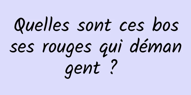 Quelles sont ces bosses rouges qui démangent ? 