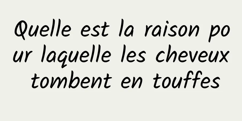 Quelle est la raison pour laquelle les cheveux tombent en touffes