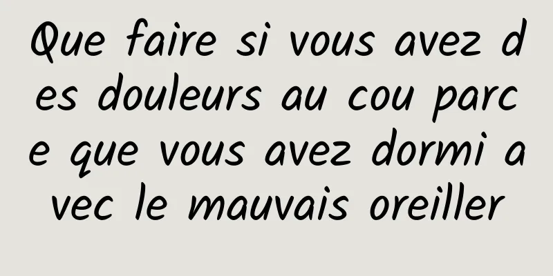 Que faire si vous avez des douleurs au cou parce que vous avez dormi avec le mauvais oreiller