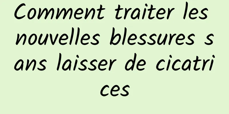 Comment traiter les nouvelles blessures sans laisser de cicatrices