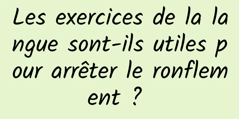 Les exercices de la langue sont-ils utiles pour arrêter le ronflement ? 