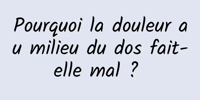 Pourquoi la douleur au milieu du dos fait-elle mal ? 
