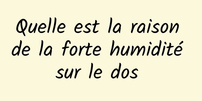 Quelle est la raison de la forte humidité sur le dos 