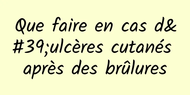 Que faire en cas d'ulcères cutanés après des brûlures