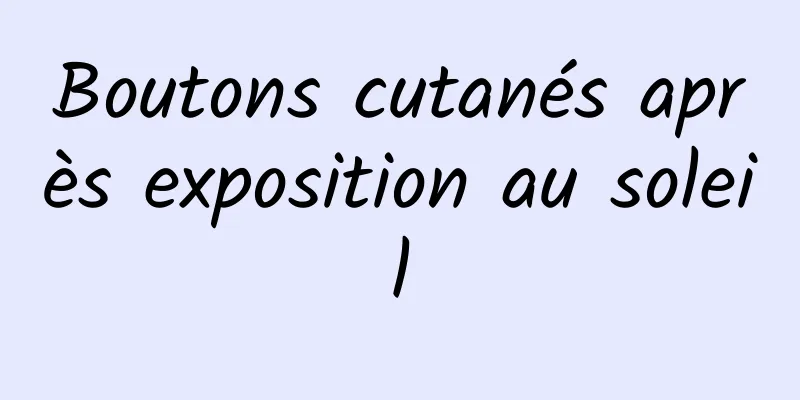 Boutons cutanés après exposition au soleil