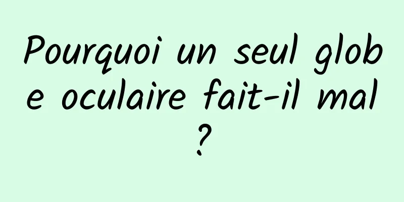 Pourquoi un seul globe oculaire fait-il mal ? 