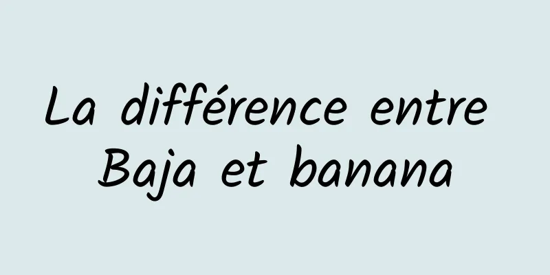 La différence entre Baja et banana