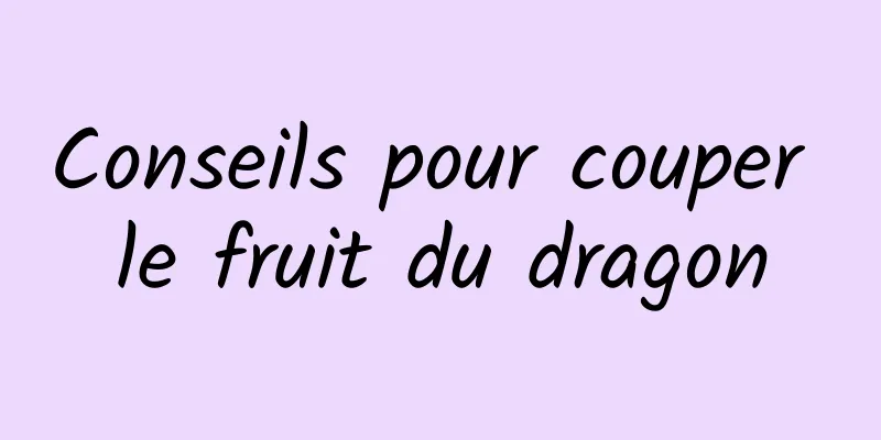 Conseils pour couper le fruit du dragon