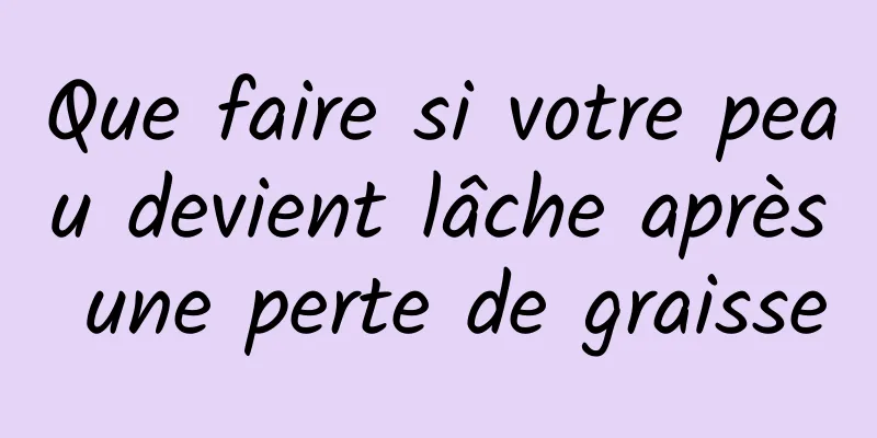 Que faire si votre peau devient lâche après une perte de graisse