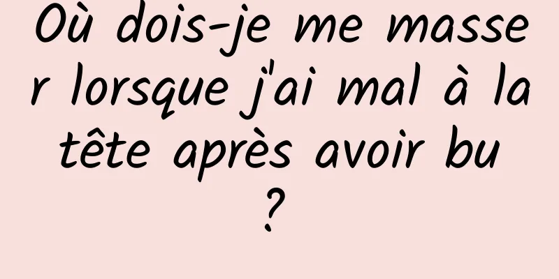Où dois-je me masser lorsque j'ai mal à la tête après avoir bu ? 