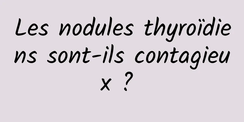 Les nodules thyroïdiens sont-ils contagieux ? 