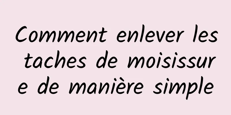 Comment enlever les taches de moisissure de manière simple