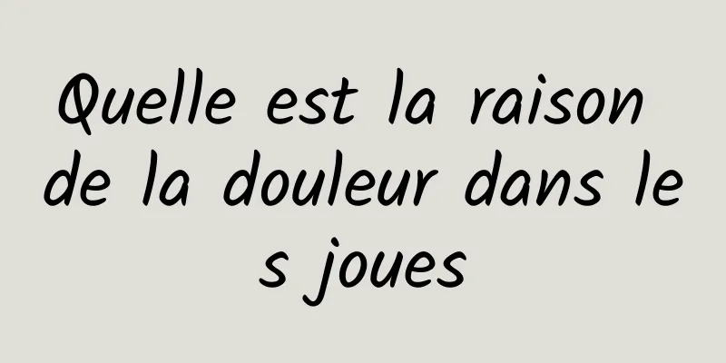 Quelle est la raison de la douleur dans les joues