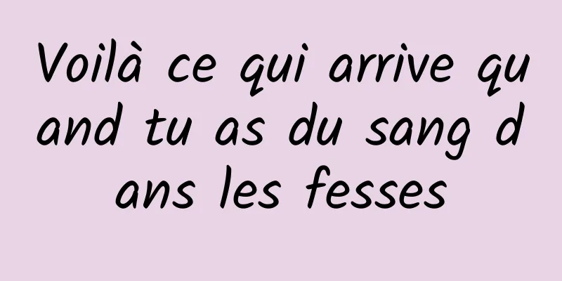 Voilà ce qui arrive quand tu as du sang dans les fesses