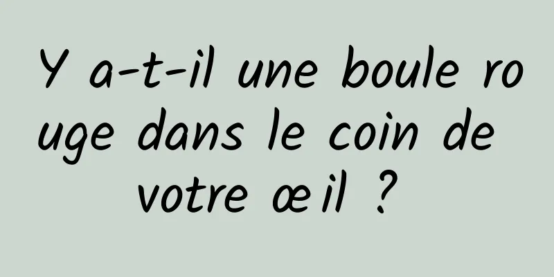 Y a-t-il une boule rouge dans le coin de votre œil ? 