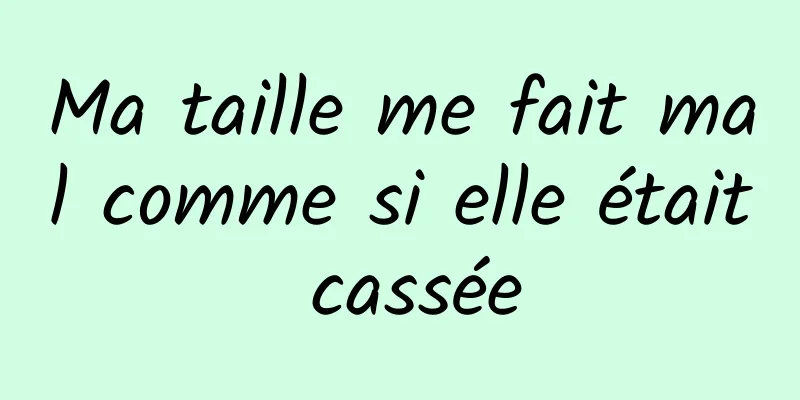 Ma taille me fait mal comme si elle était cassée