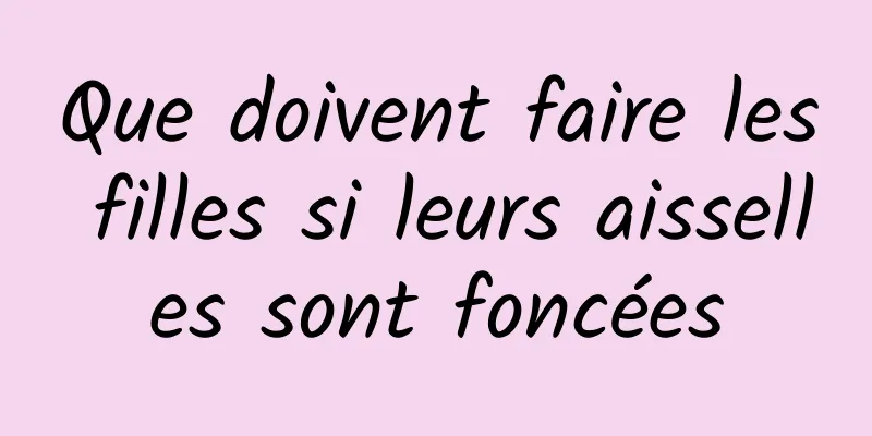Que doivent faire les filles si leurs aisselles sont foncées