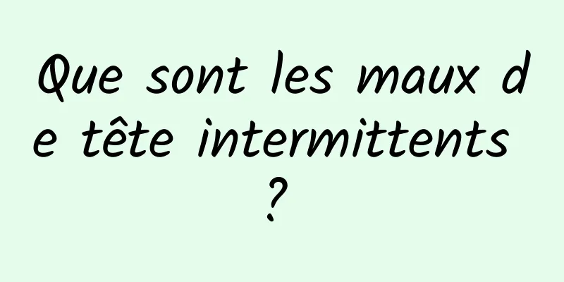Que sont les maux de tête intermittents ? 