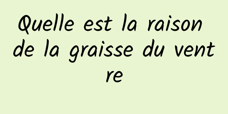 Quelle est la raison de la graisse du ventre