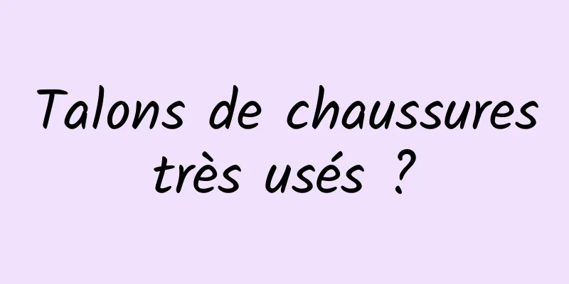 Talons de chaussures très usés ? 