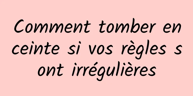 Comment tomber enceinte si vos règles sont irrégulières