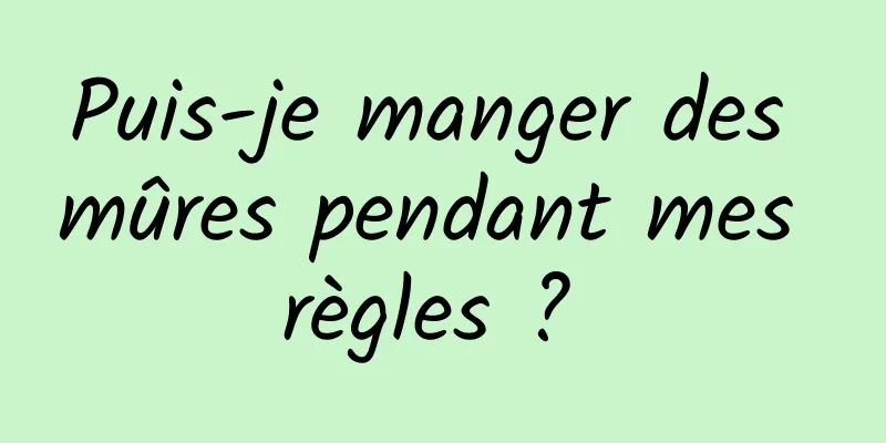 Puis-je manger des mûres pendant mes règles ? 