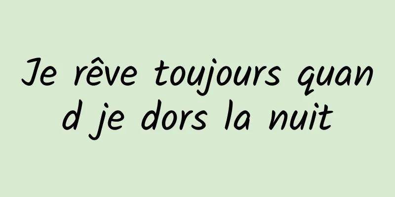 Je rêve toujours quand je dors la nuit