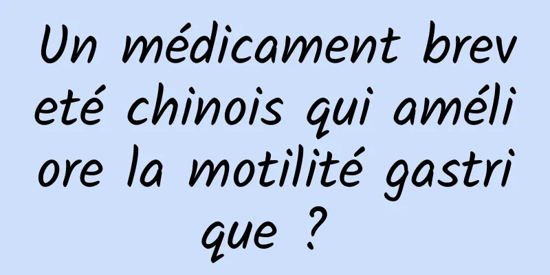 Un médicament breveté chinois qui améliore la motilité gastrique ? 