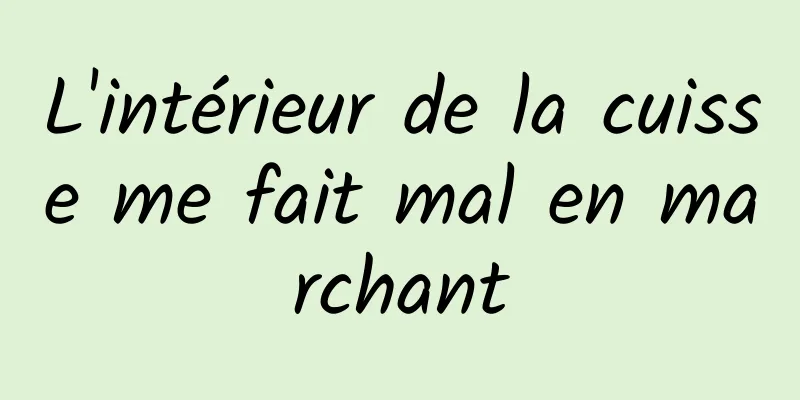 L'intérieur de la cuisse me fait mal en marchant