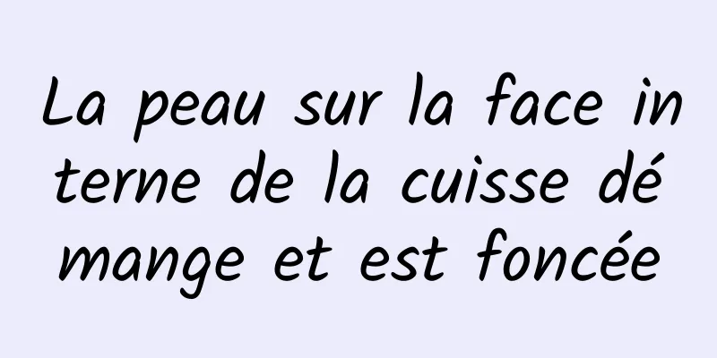 La peau sur la face interne de la cuisse démange et est foncée