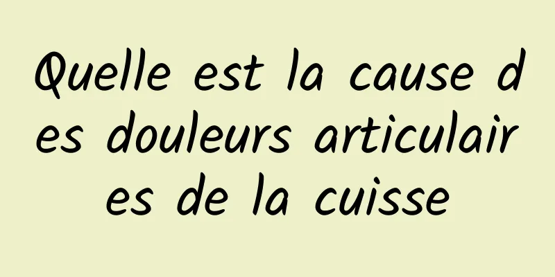 Quelle est la cause des douleurs articulaires de la cuisse