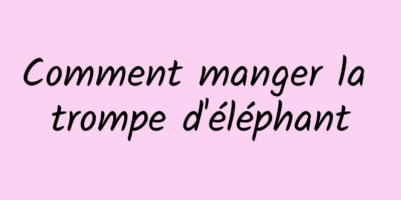 Comment manger la trompe d'éléphant