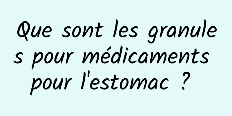 Que sont les granules pour médicaments pour l'estomac ? 