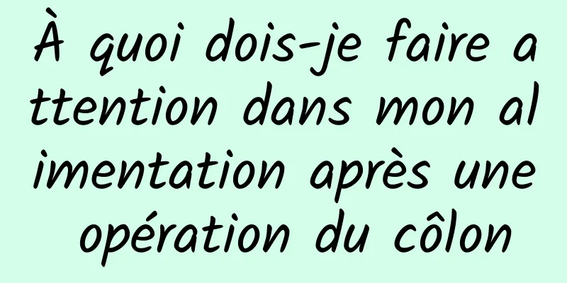À quoi dois-je faire attention dans mon alimentation après une opération du côlon