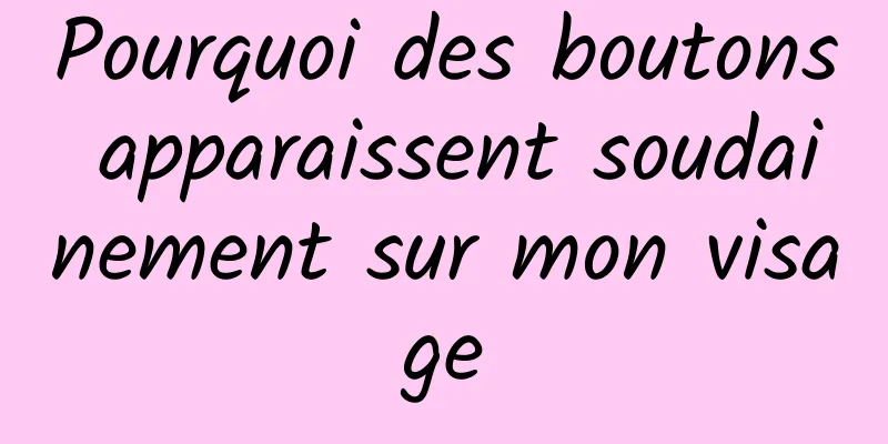 Pourquoi des boutons apparaissent soudainement sur mon visage