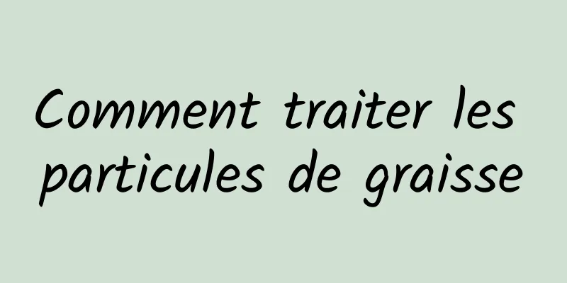 Comment traiter les particules de graisse